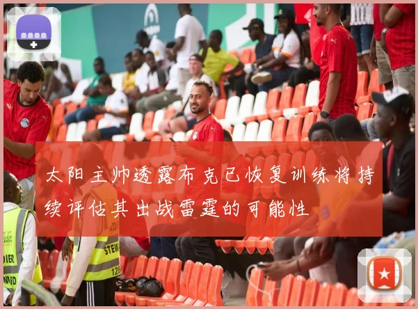 太阳主帅透露布克已恢复训练将持续评估其出战雷霆的可能性