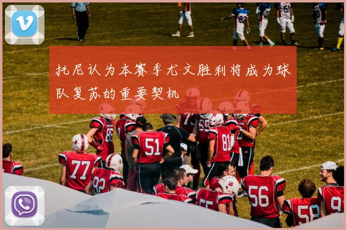 托尼认为本赛季尤文胜利将成为球队复苏的重要契机