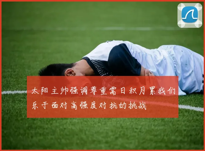 太阳主帅强调尊重需日积月累我们乐于面对高强度对抗的挑战