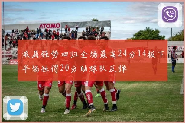 浓眉强势回归全场最高24分14板下半场独得20分助球队反弹