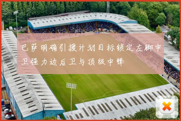 巴萨明确引援计划目标锁定左脚中卫强力边后卫与顶级中锋