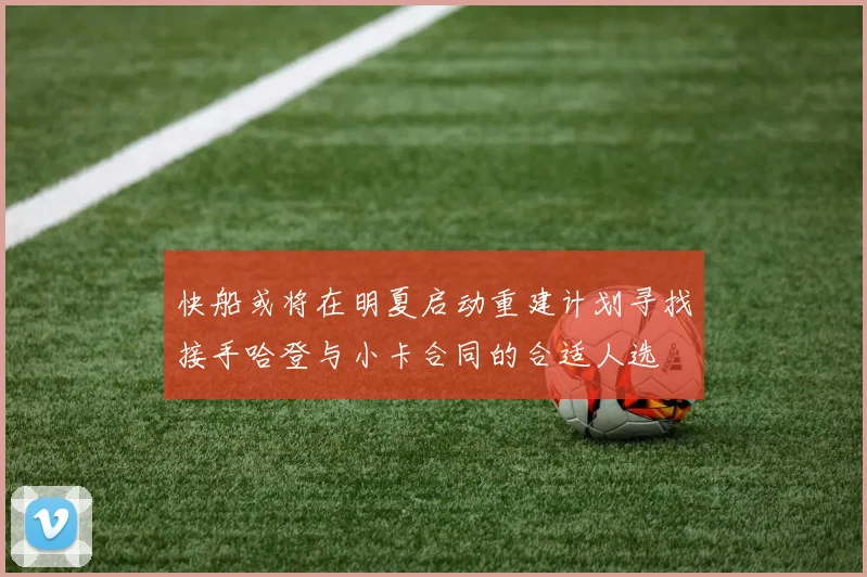 快船或将在明夏启动重建计划寻找接手哈登与小卡合同的合适人选