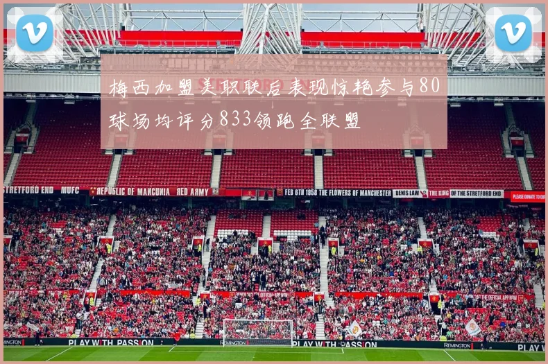 梅西加盟美职联后表现惊艳参与80球场均评分833领跑全联盟