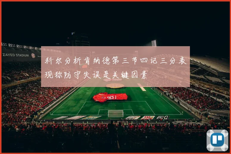 科尔分析肯纳德第三节四记三分表现称防守失误是关键因素