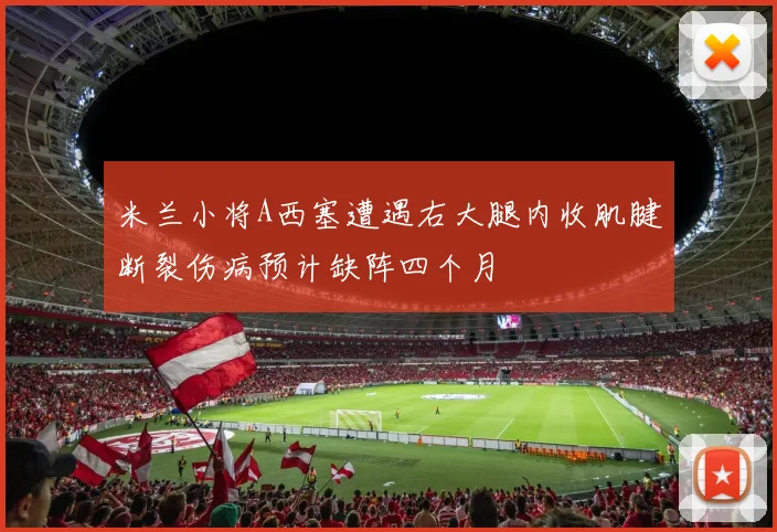 米兰小将A西塞遭遇右大腿内收肌腱断裂伤病预计缺阵四个月