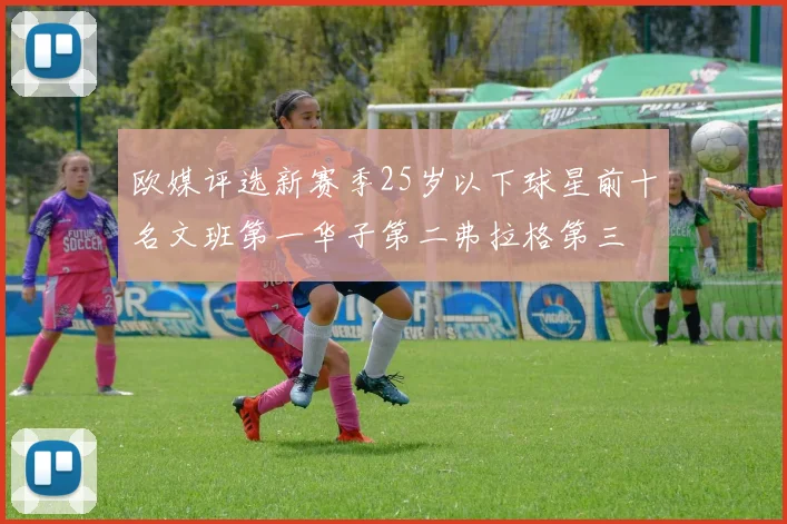 欧媒评选新赛季25岁以下球星前十名文班第一华子第二弗拉格第三