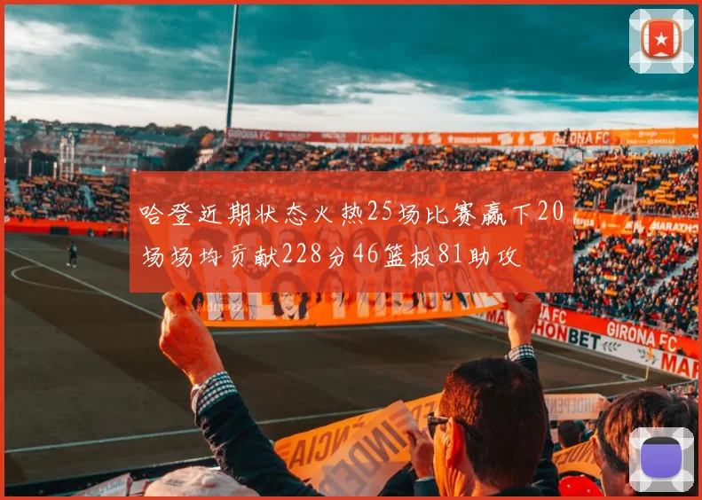 哈登近期状态火热25场比赛赢下20场场均贡献228分46篮板81助攻