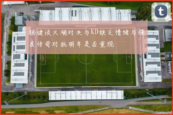 杨健谈火湖对决与KD缺乏情绪与强度传奇对抗明年是否重现