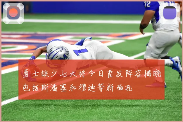 勇士缺少七大将今日首发阵容揭晓包括斯潘塞和穆迪等新面孔