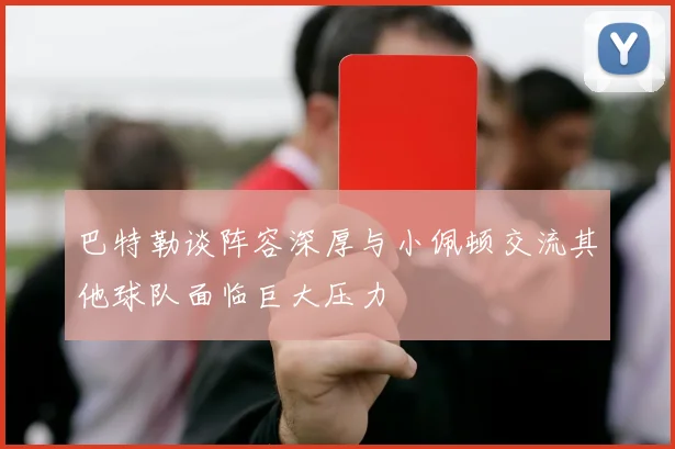 巴特勒谈阵容深厚与小佩顿交流其他球队面临巨大压力