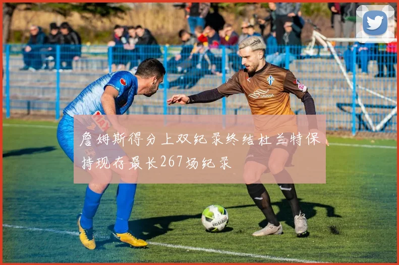 詹姆斯得分上双纪录终结杜兰特保持现存最长267场纪录