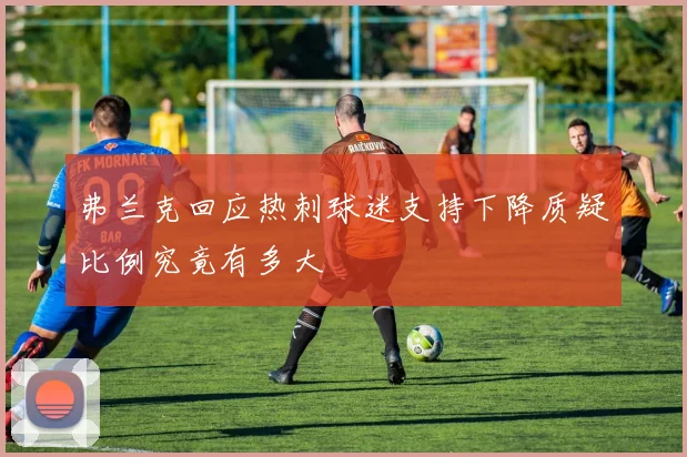 弗兰克回应热刺球迷支持下降质疑比例究竟有多大