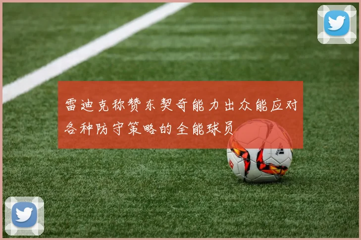 雷迪克称赞东契奇能力出众能应对各种防守策略的全能球员