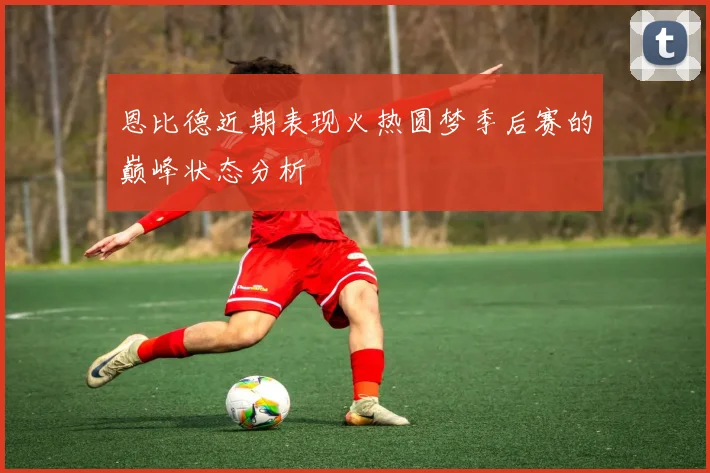 恩比德近期表现火热圆梦季后赛的巅峰状态分析