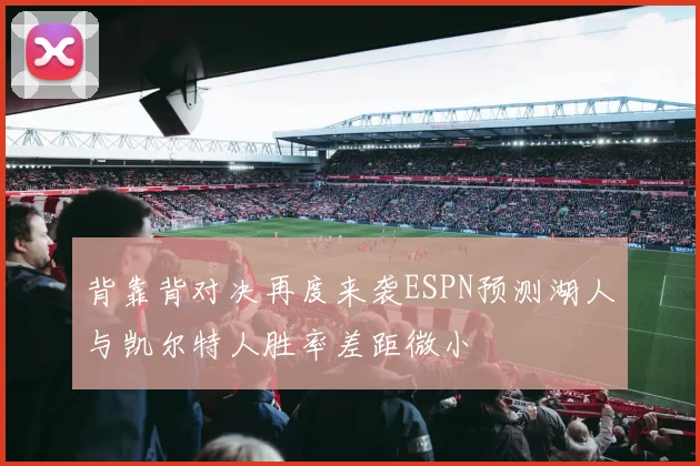背靠背对决再度来袭ESPN预测湖人与凯尔特人胜率差距微小